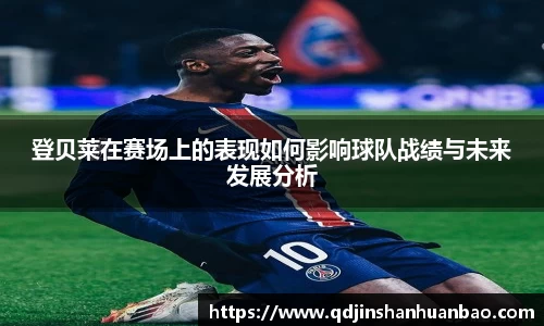 登贝莱在赛场上的表现如何影响球队战绩与未来发展分析