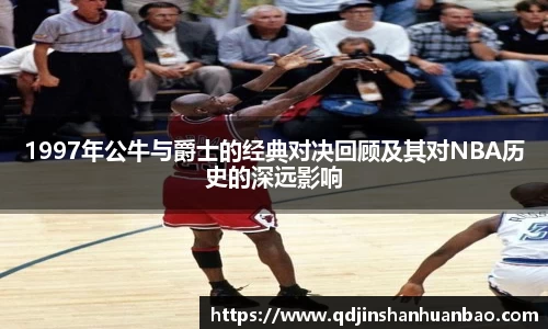 1997年公牛与爵士的经典对决回顾及其对NBA历史的深远影响