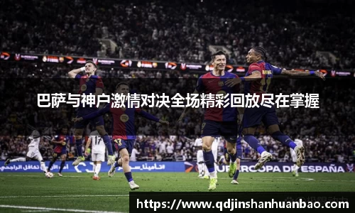 巴萨与神户激情对决全场精彩回放尽在掌握